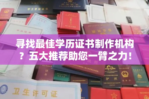 方山寻找最佳学历证书制作机构？五大推荐助您一臂之力！